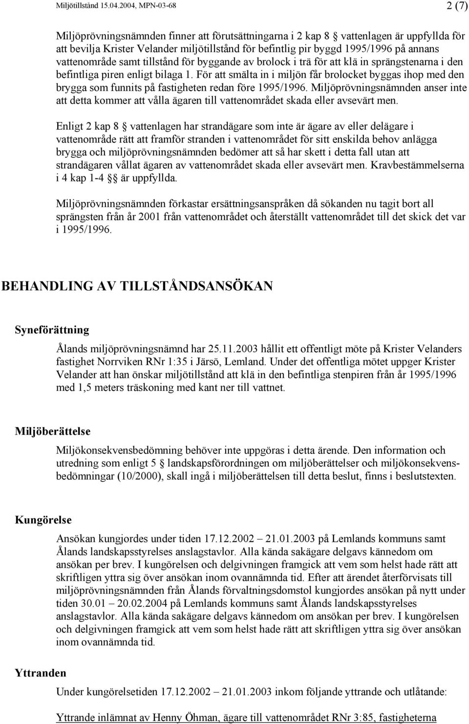 vattenområde samt tillstånd för byggande av brolock i trä för att klä in sprängstenarna i den befintliga piren enligt bilaga 1.