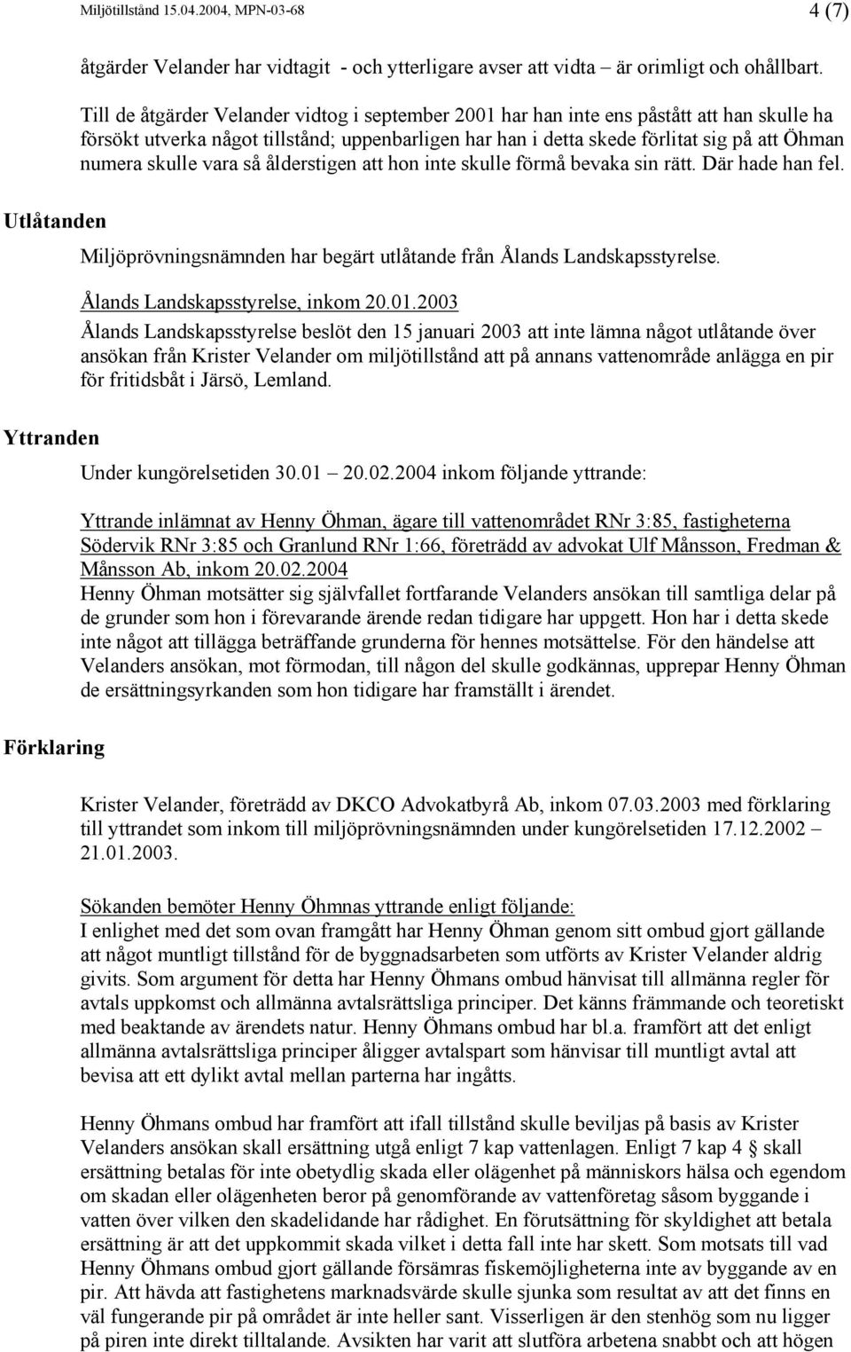 skulle vara så ålderstigen att hon inte skulle förmå bevaka sin rätt. Där hade han fel. Miljöprövningsnämnden har begärt utlåtande från Ålands Landskapsstyrelse. Ålands Landskapsstyrelse, inkom 20.01.