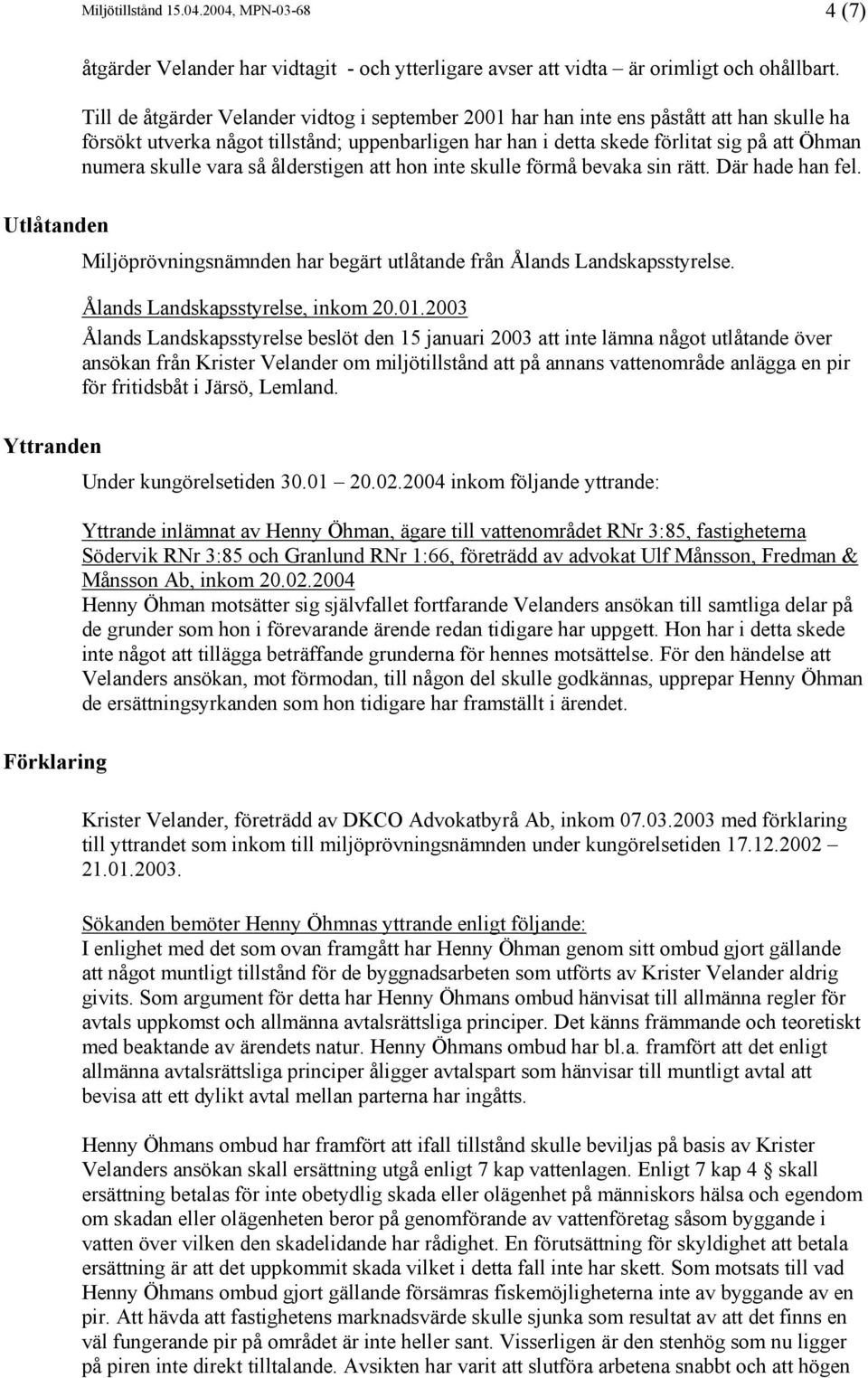 skulle vara så ålderstigen att hon inte skulle förmå bevaka sin rätt. Där hade han fel. Miljöprövningsnämnden har begärt utlåtande från Ålands Landskapsstyrelse. Ålands Landskapsstyrelse, inkom 20.01.