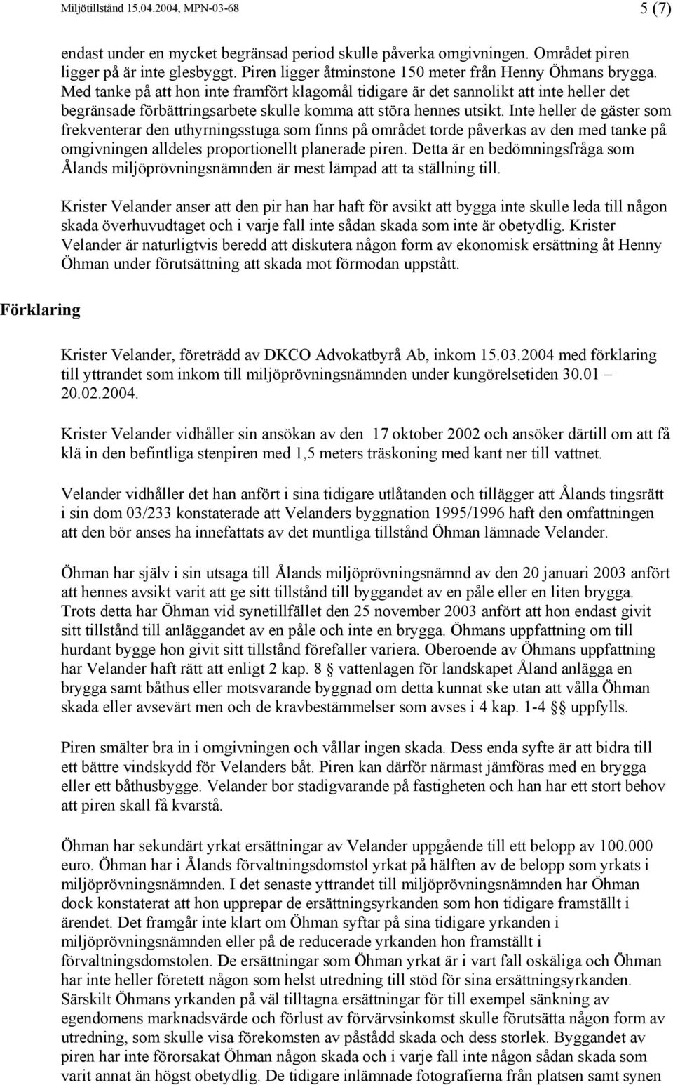 Med tanke på att hon inte framfört klagomål tidigare är det sannolikt att inte heller det begränsade förbättringsarbete skulle komma att störa hennes utsikt.