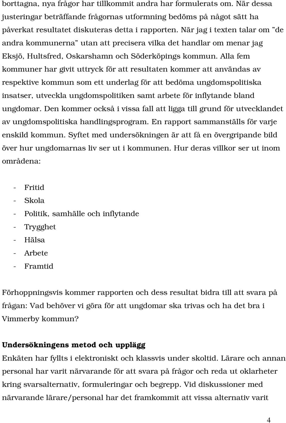 Alla fem kommuner har givit uttryck för att resultaten kommer att användas av respektive kommun som ett underlag för att bedöma ungdomspolitiska insatser, utveckla ungdomspolitiken samt arbete för