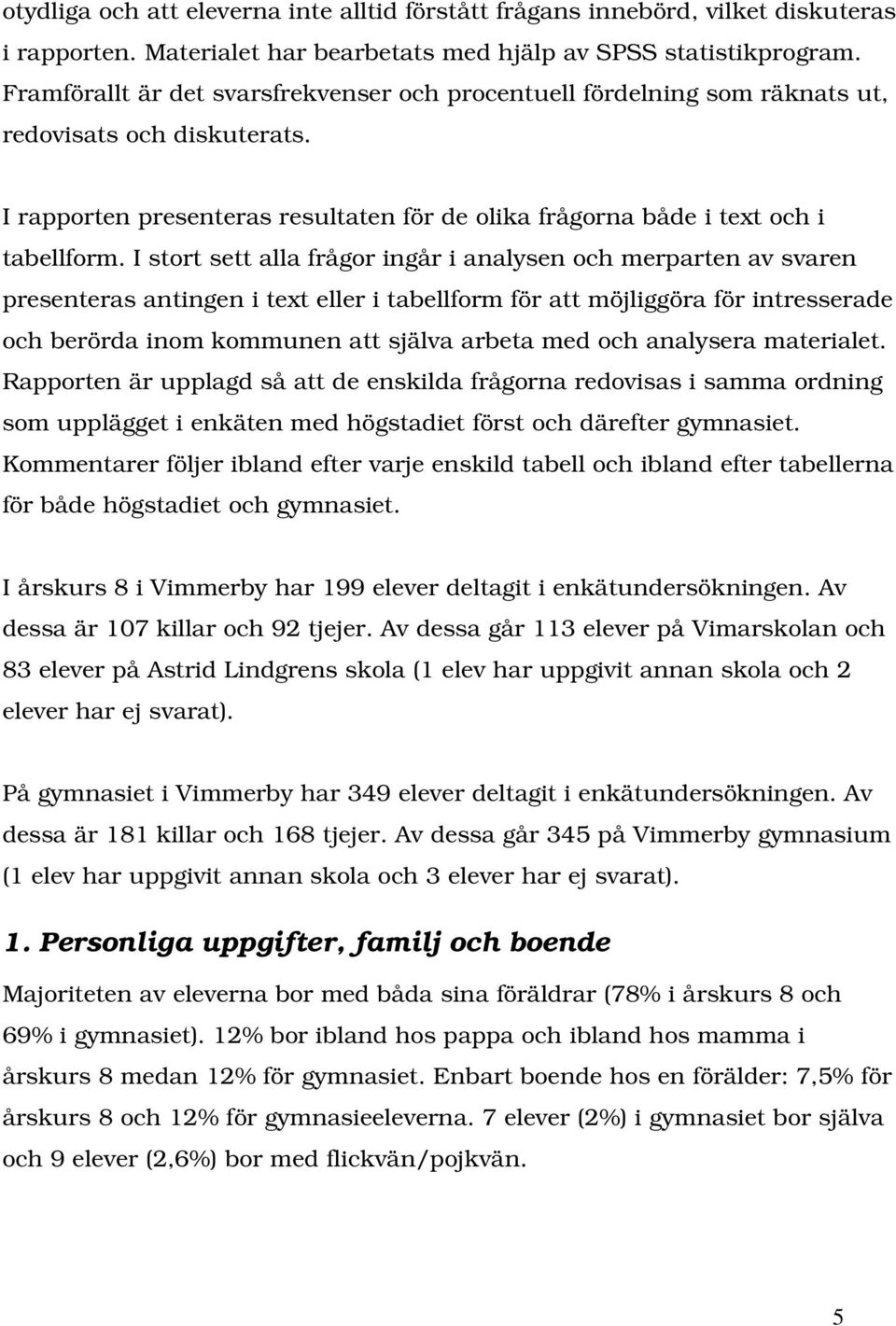 I stort sett alla frågor ingår i analysen och merparten av svaren presenteras antingen i text eller i tabellform för att möjliggöra för intresserade och berörda inom kommunen att själva arbeta med