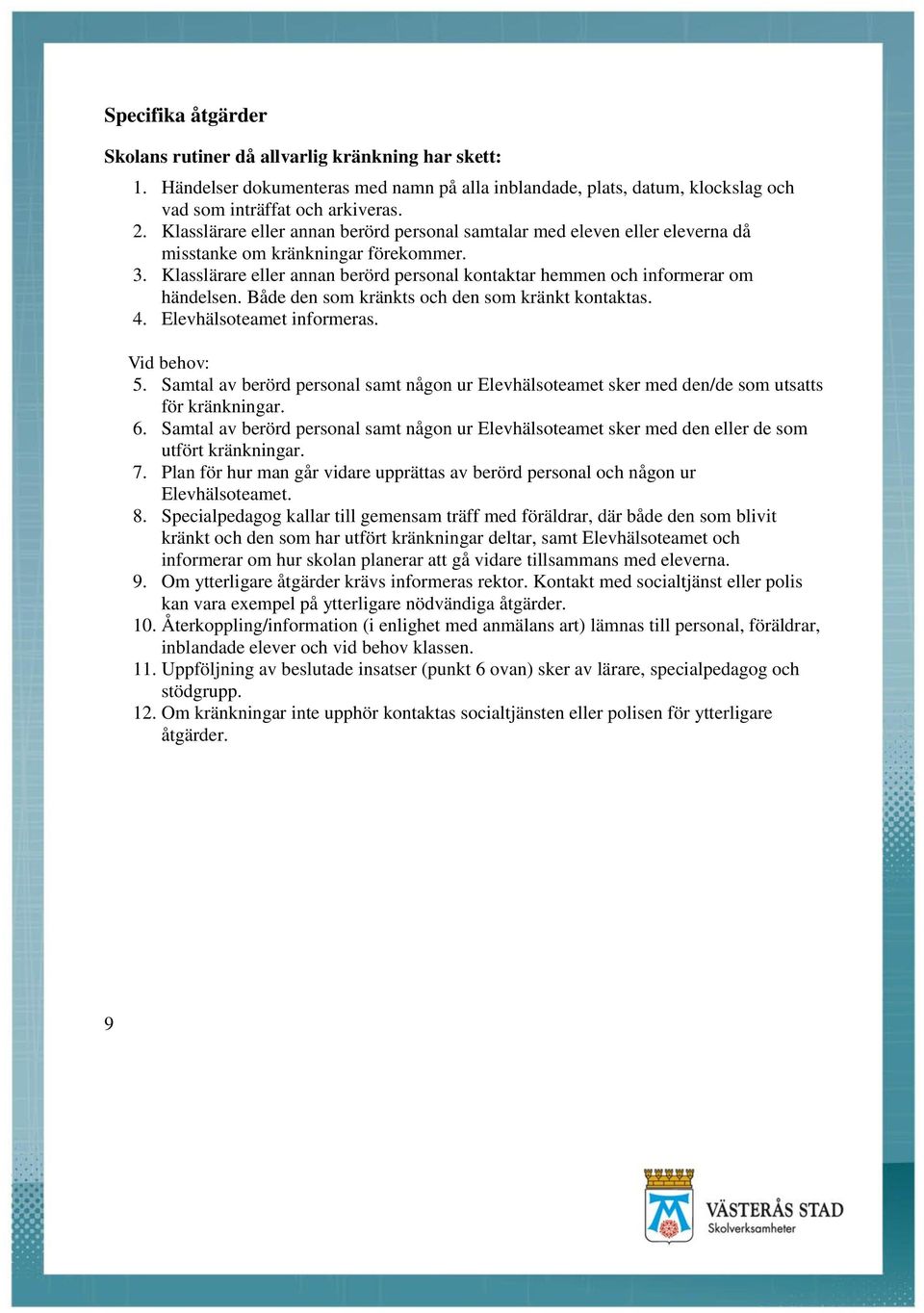 Klasslärare eller annan berörd personal kontaktar hemmen och informerar om händelsen. Både den som kränkts och den som kränkt kontaktas. 4. Elevhälsoteamet informeras. Vid behov: 5.