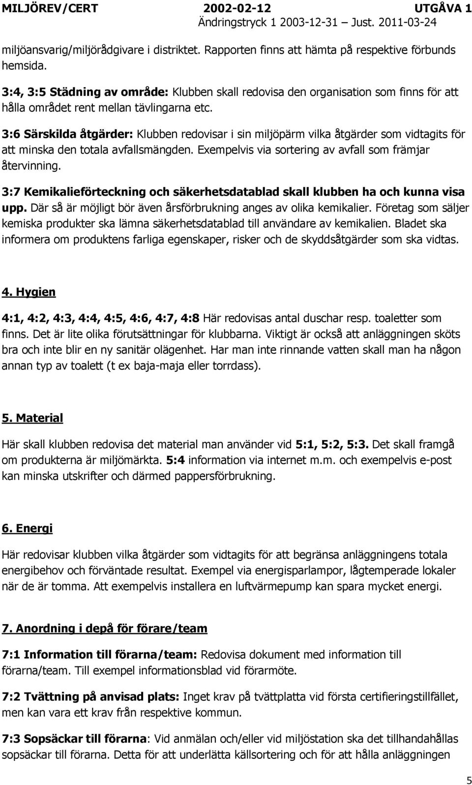 3:6 Särskilda åtgärder: Klubben redovisar i sin miljöpärm vilka åtgärder som vidtagits för att minska den totala avfallsmängden. Exempelvis via sortering av avfall som främjar återvinning.