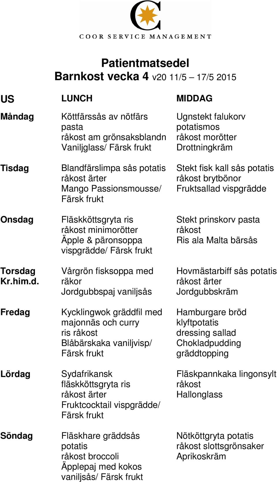 fisksoppa med räkor Jordgubbspaj vaniljsås Kycklingwok gräddfil med majonnäs och curry ris Blåbärskaka vaniljvisp/ Sydafrikansk fläskköttsgryta ris Fruktcocktail vispgrädde/