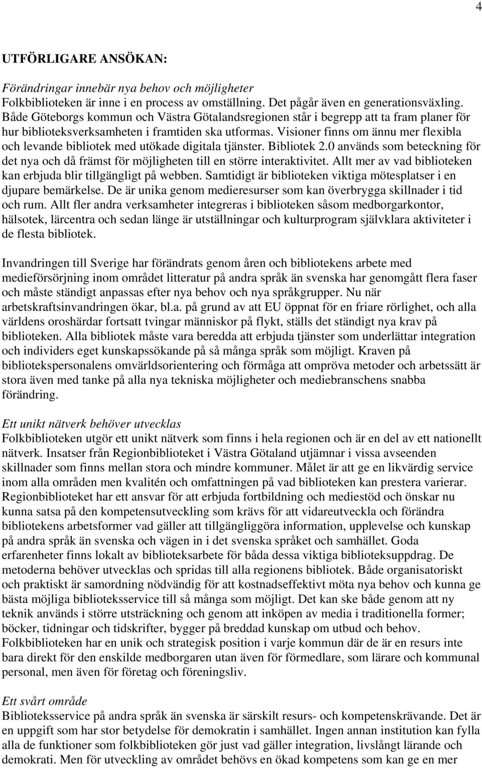 Visioner finns om ännu mer flexibla och levande bibliotek med utökade digitala tjänster. Bibliotek 2.0 används som beteckning för det nya och då främst för möjligheten till en större interaktivitet.