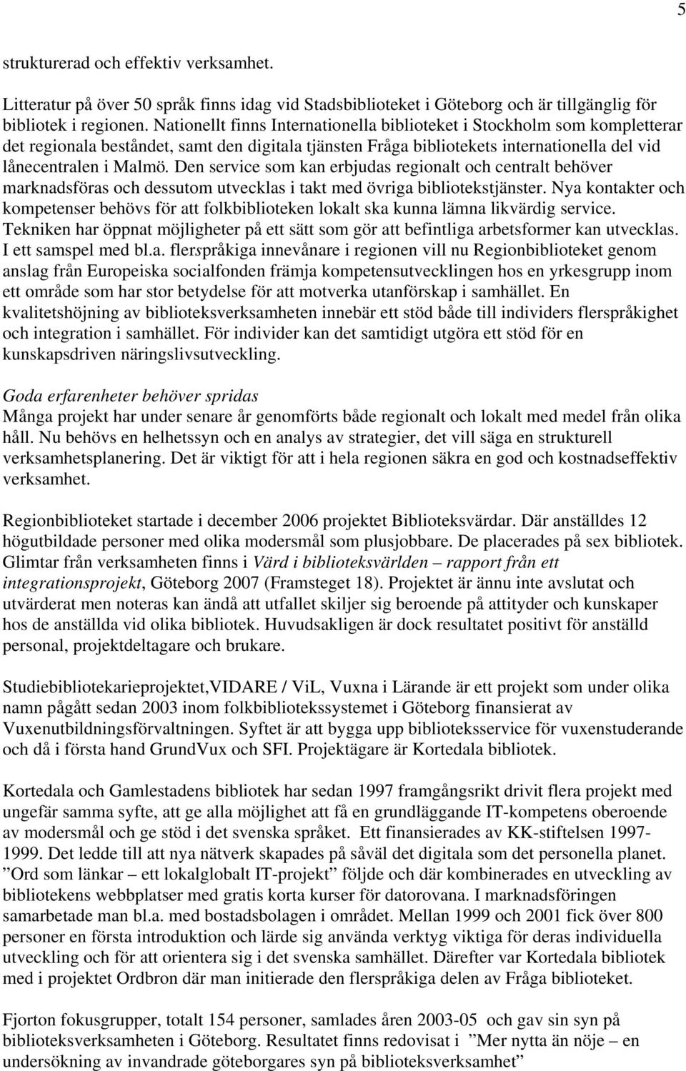 Den service som kan erbjudas regionalt och centralt behöver marknadsföras och dessutom utvecklas i takt med övriga bibliotekstjänster.
