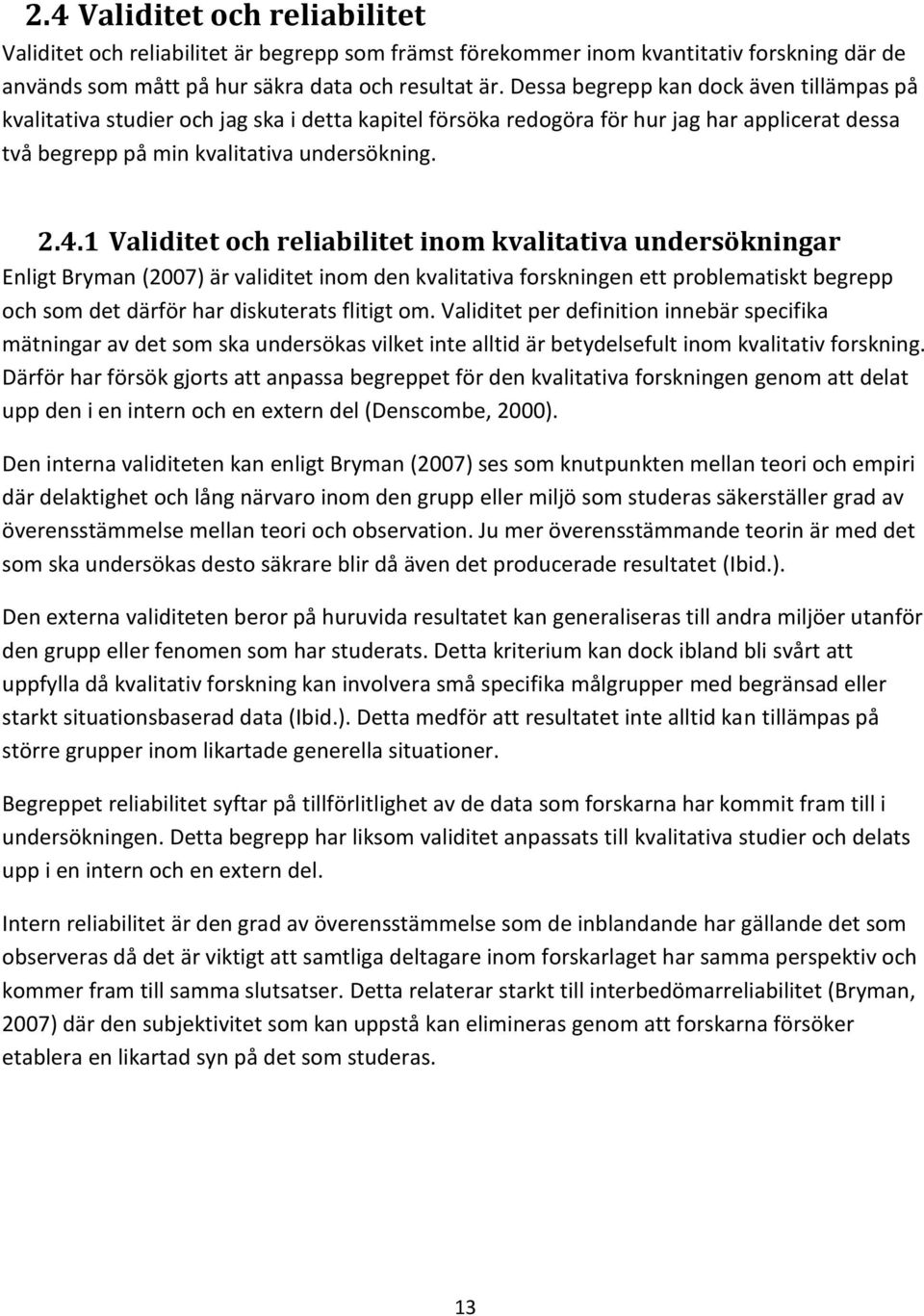 1 Validitet och reliabilitet inom kvalitativa undersökningar Enligt Bryman (2007) är validitet inom den kvalitativa forskningen ett problematiskt begrepp och som det därför har diskuterats flitigt om.