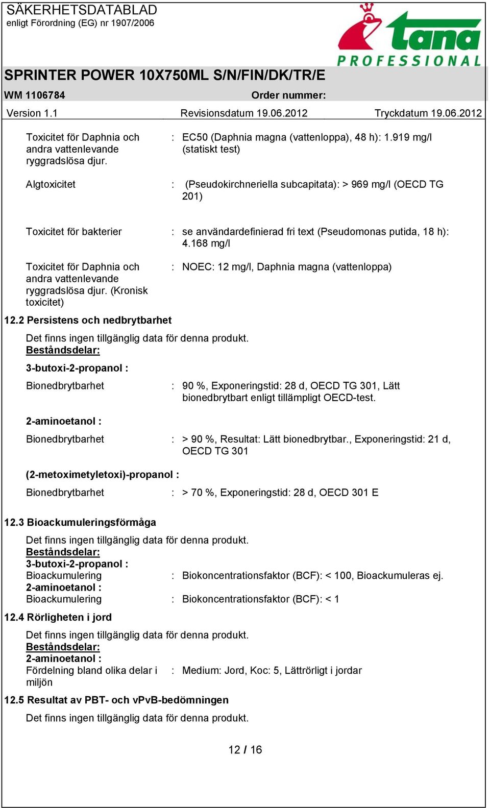 168 mg/l Toxicitet för Daphnia och andra vattenlevande ryggradslösa djur. (Kronisk toxicitet) : NOEC: 12 mg/l, Daphnia magna (vattenloppa) 12.