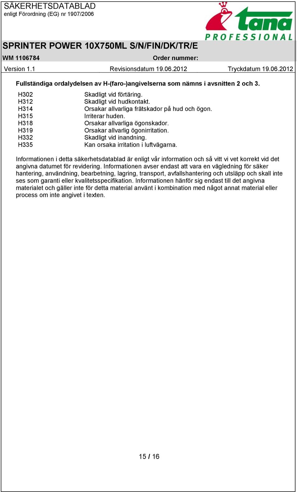 Informationen i detta säkerhetsdatablad är enligt vår information och så vitt vi vet korrekt vid det angivna datumet för revidering.