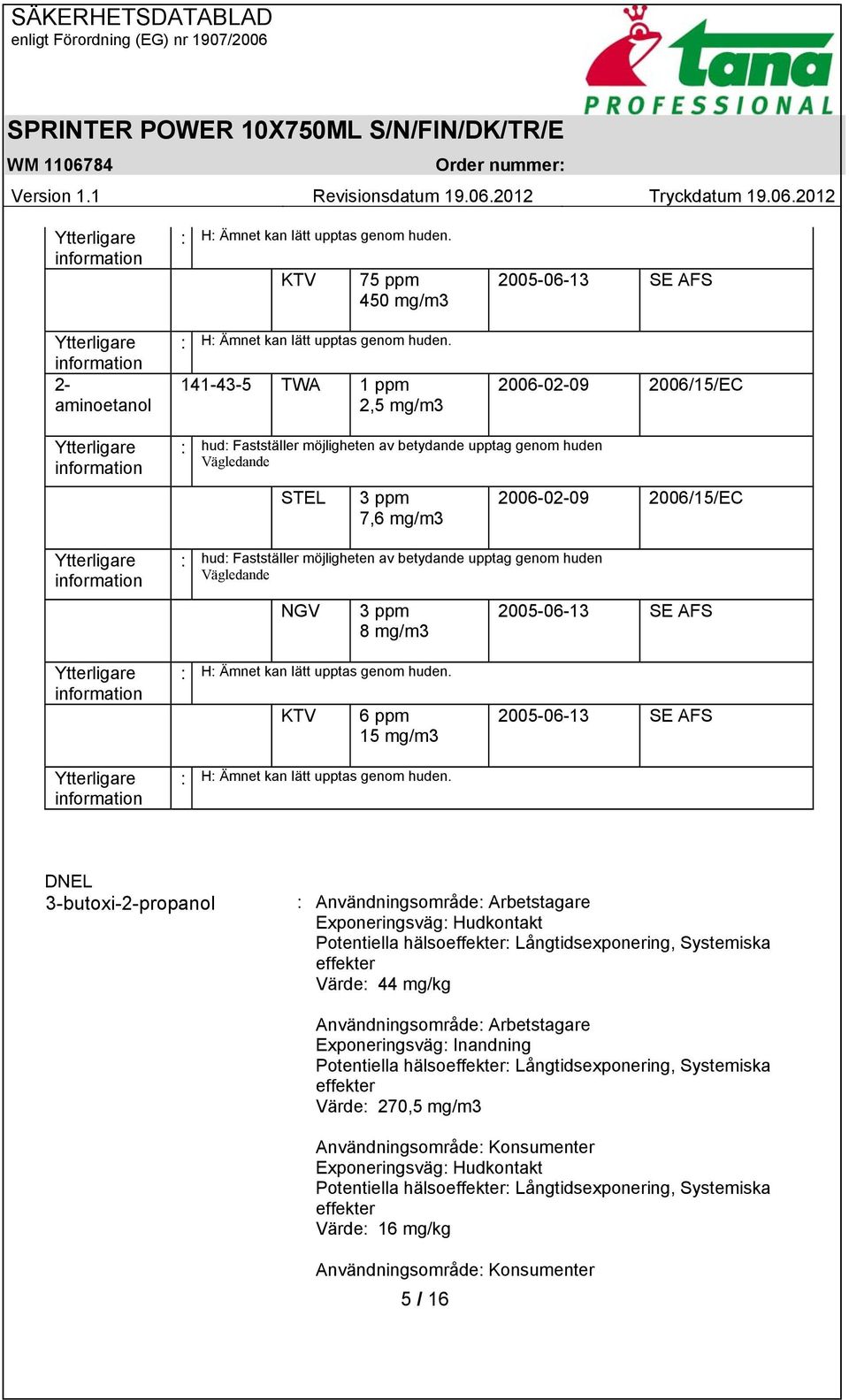 ppm 7,6 mg/m3 : hud: Fastställer möjligheten av betydande upptag genom huden Vägledande NGV 3 ppm 8 mg/m3 2006-02-09 2006/15/EC 2005-06-13 SE AFS Ytterligare information Ytterligare information : H: