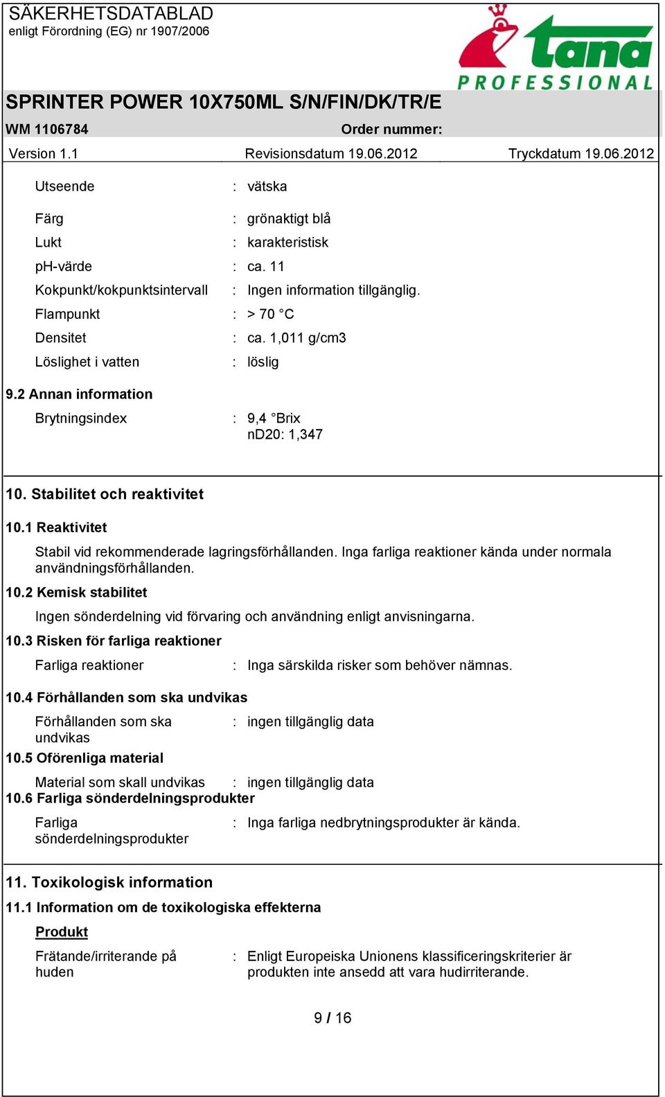 Inga farliga reaktioner kända under normala användningsförhållanden. 10.2 Kemisk stabilitet Ingen sönderdelning vid förvaring och användning enligt anvisningarna. 10.3 Risken för farliga reaktioner Farliga reaktioner : Inga särskilda risker som behöver nämnas.