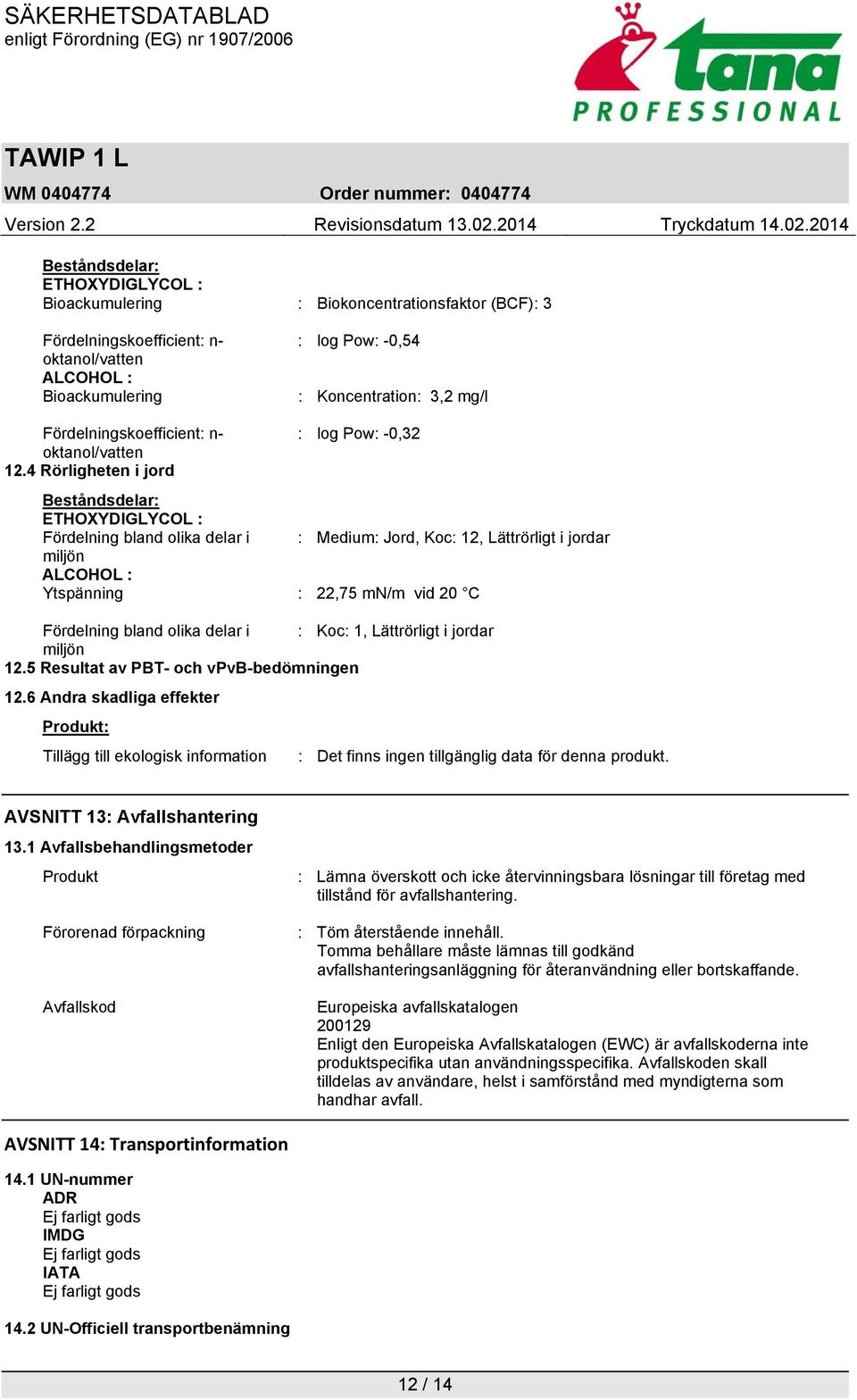 4 Rörligheten i jord Beståndsdelar: ETHOXYDIGLYCOL : Fördelning bland olika delar i : Medium: Jord, Koc: 12, Lättrörligt i jordar miljön ALCOHOL : Ytspänning : 22,75 mn/m vid 20 C Fördelning bland