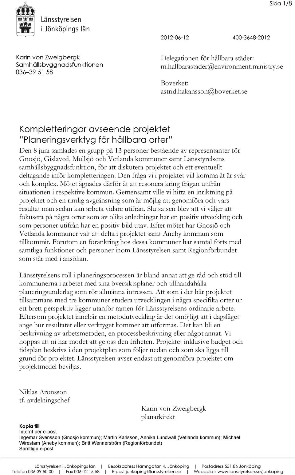 samt Länsstyrelsens samhällsbyggnadsfunktion, för att diskutera projektet och ett eventuellt deltagande inför kompletteringen. Den fråga vi i projektet vill komma åt är svår och komplex.