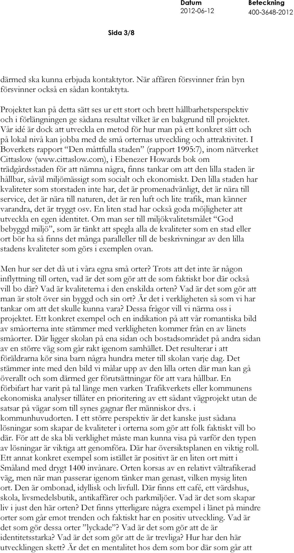 Vår idé är dock att utveckla en metod för hur man på ett konkret sätt och på lokal nivå kan jobba med de små orternas utveckling och attraktivitet.