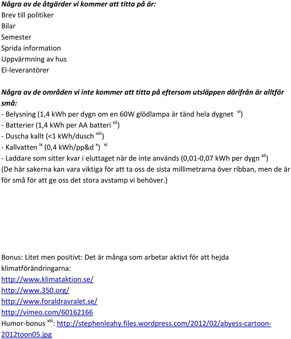 Kallvatten ix (0,4 kwh/pp&d x ) xi - Laddare som sitter kvar i eluttaget när de inte används (0,01-0,07 kwh per dygn xii ) (De här sakerna kan vara viktiga för att ta oss de sista millimetrarna över