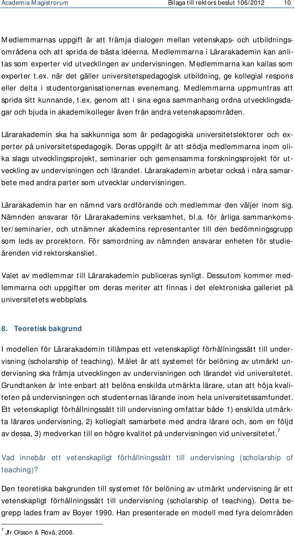 Medlemmarna uppmuntras att sprida sitt kunnande, t.ex. genom att i sina egna sammanhang ordna utvecklingsdagar och bjuda in akademikolleger även från andra vetenskapsområden.