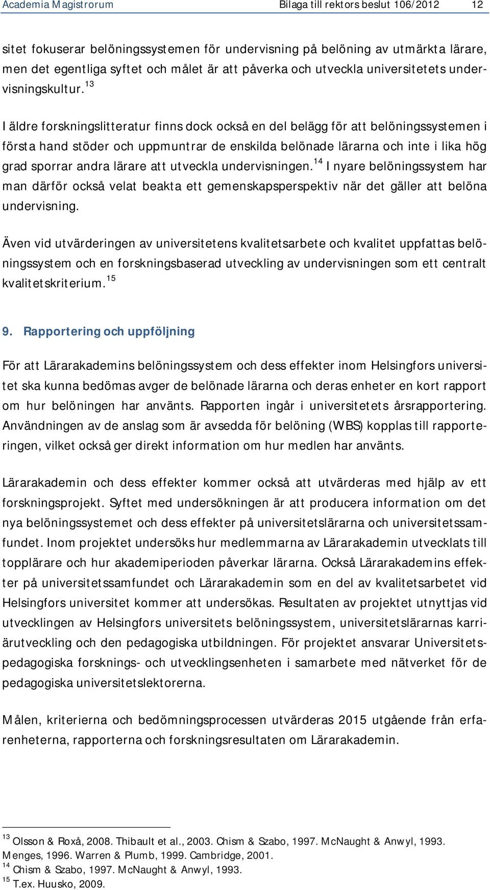 13 I äldre forskningslitteratur finns dock också en del belägg för att belöningssystemen i första hand stöder och uppmuntrar de enskilda belönade lärarna och inte i lika hög grad sporrar andra lärare