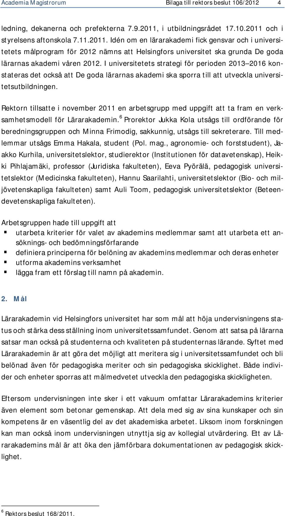 I universitetets strategi för perioden 2013 2016 konstateras det också att De goda lärarnas akademi ska sporra till att utveckla universitetsutbildningen.