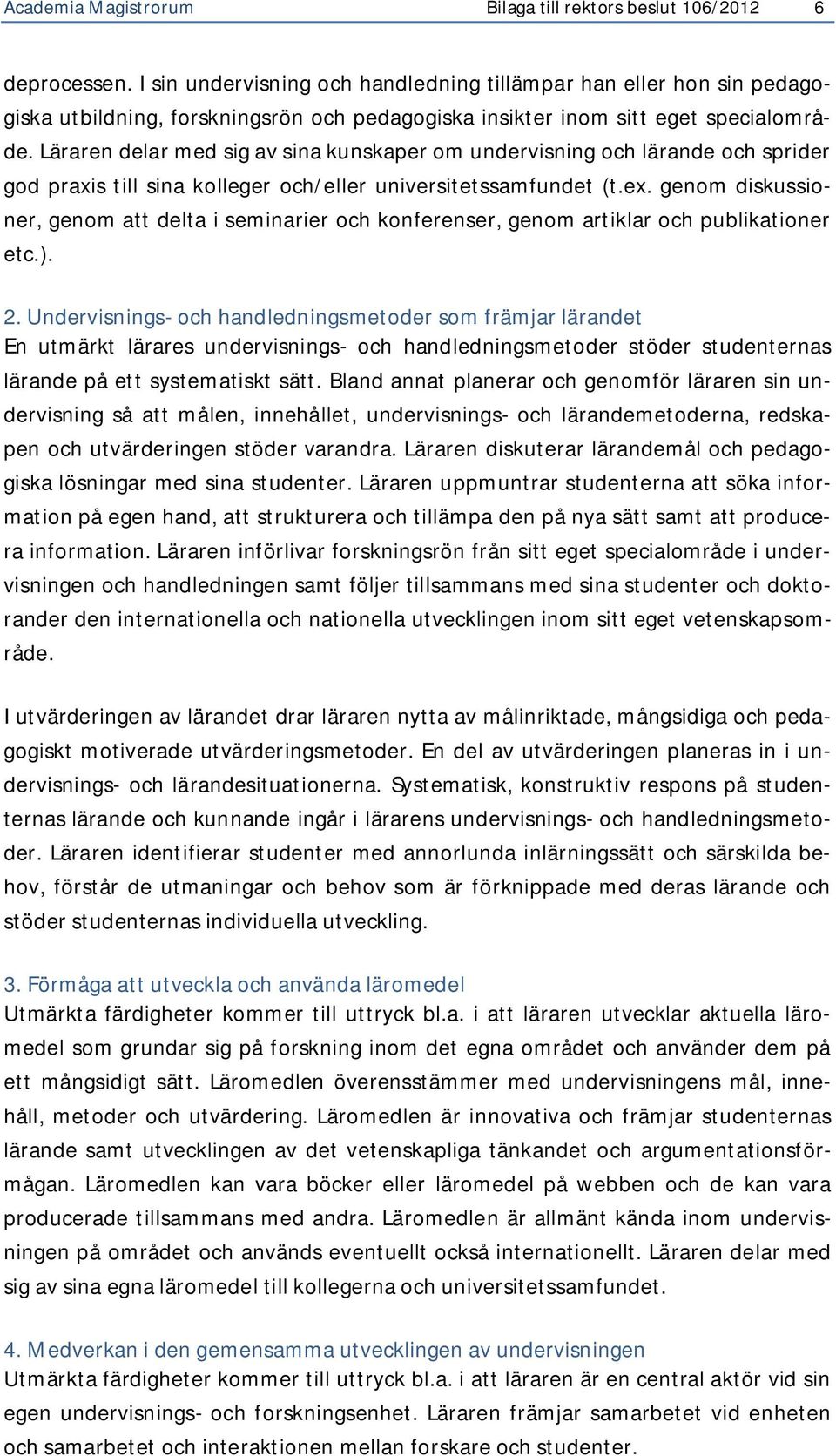 Läraren delar med sig av sina kunskaper om undervisning och lärande och sprider god praxis till sina kolleger och/eller universitetssamfundet (t.ex.