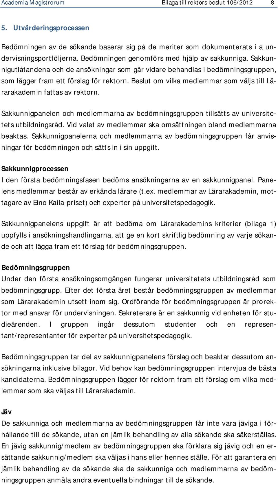 Beslut om vilka medlemmar som väljs till Lärarakademin fattas av rektorn. Sakkunnigpanelen och medlemmarna av bedömningsgruppen tillsätts av universitetets utbildningsråd.