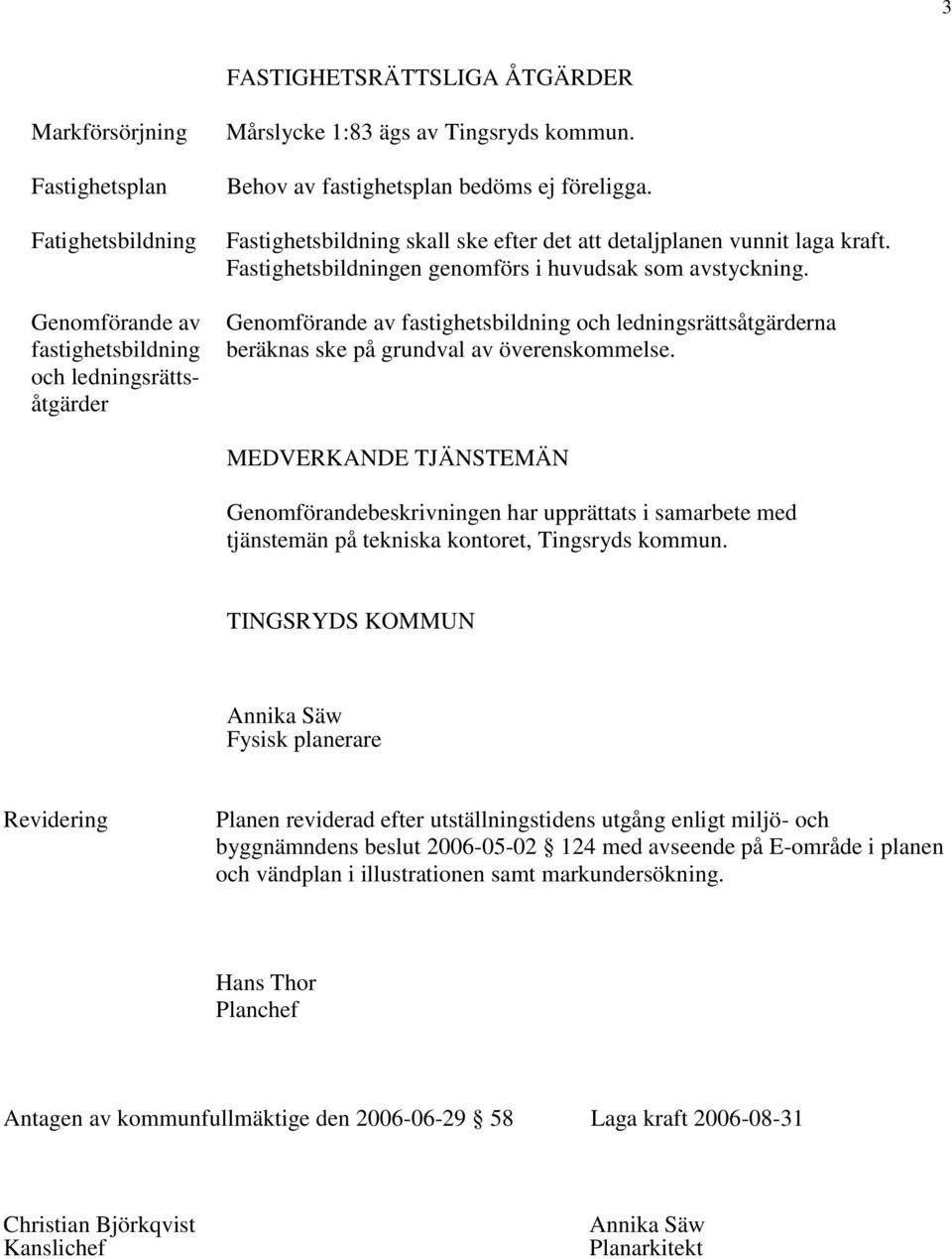 Genomförande av fastighetsbildning och ledningsrättsåtgärderna beräknas ske på grundval av överenskommelse.