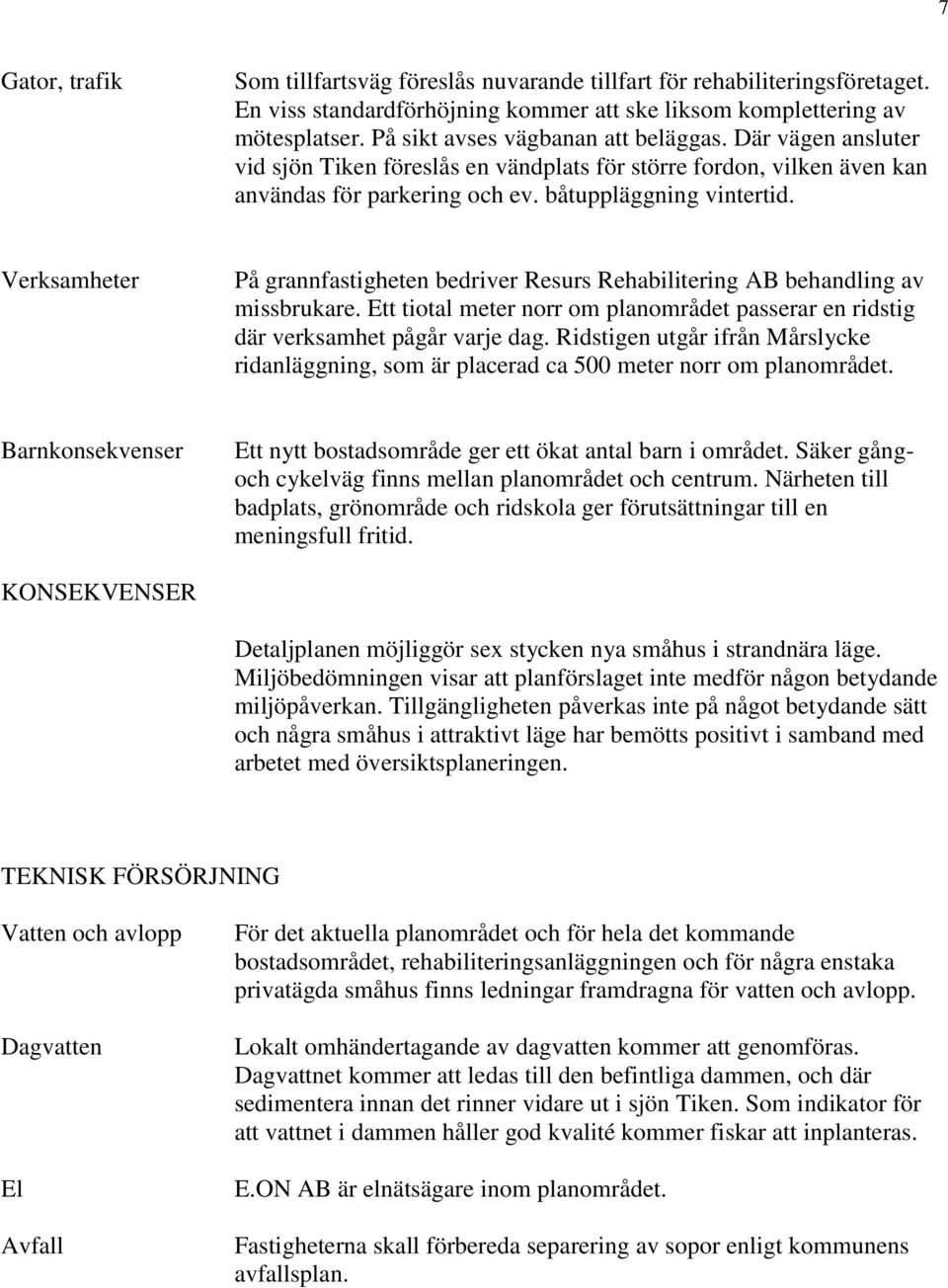 Verksamheter På grannfastigheten bedriver Resurs Rehabilitering AB behandling av missbrukare. Ett tiotal meter norr om planområdet passerar en ridstig där verksamhet pågår varje dag.