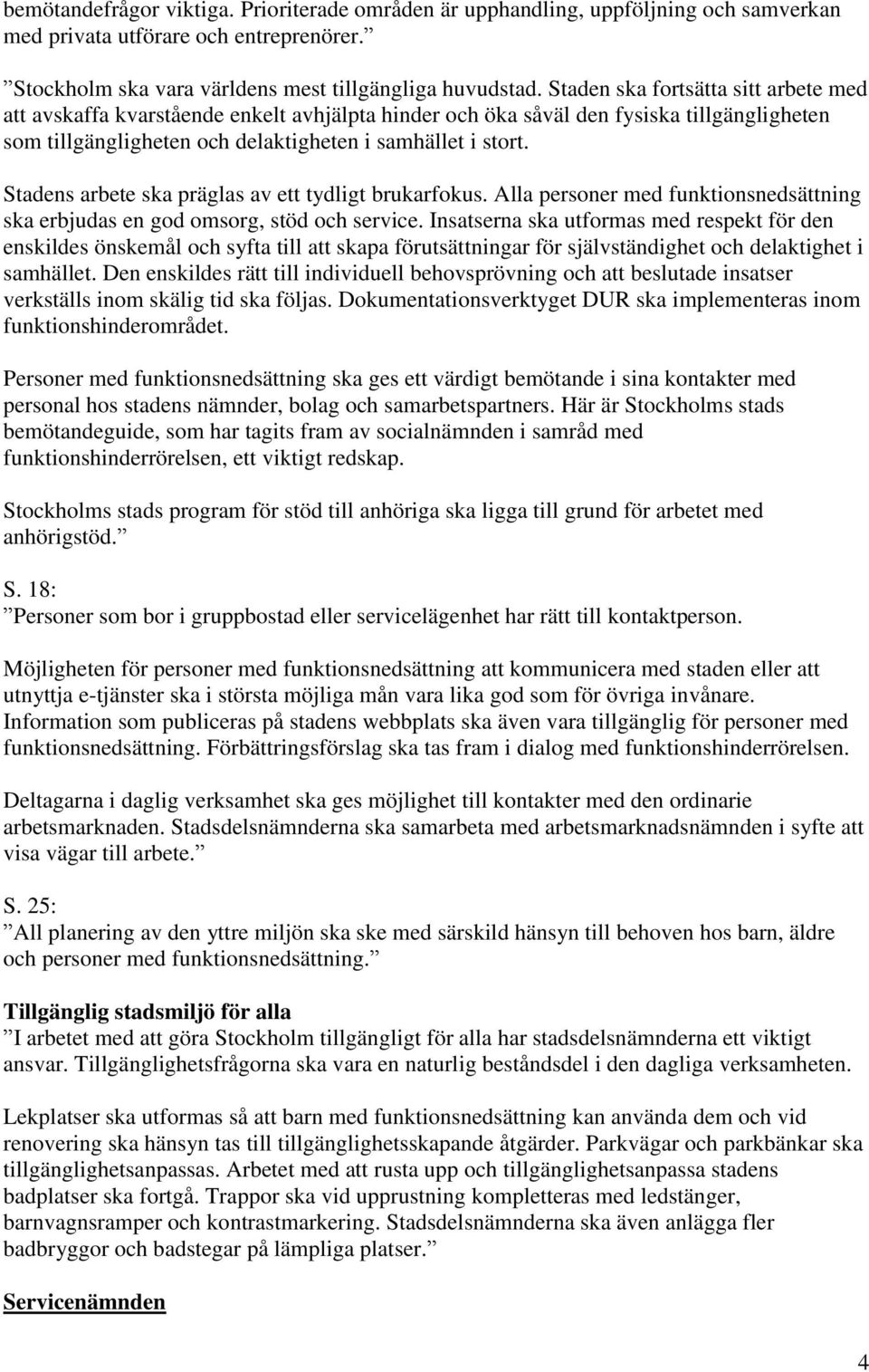 Stadens arbete ska präglas av ett tydligt brukarfokus. Alla personer med funktionsnedsättning ska erbjudas en god omsorg, stöd och service.