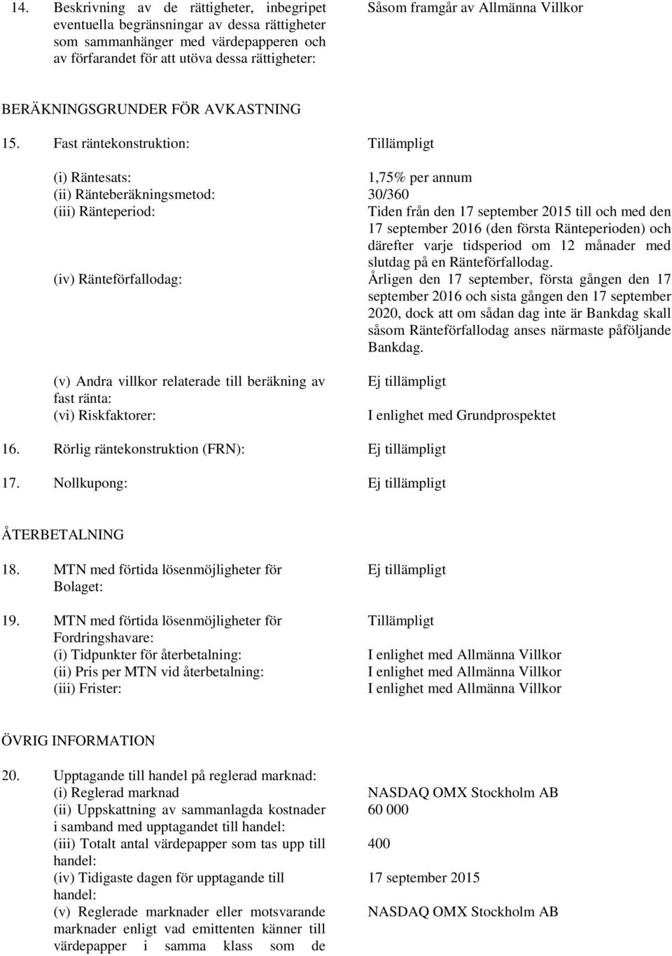 Fast räntekonstruktion: Tillämpligt (i) Räntesats: 1,75% per annum (ii) Ränteberäkningsmetod: 30/360 (iii) Ränteperiod: Tiden från den 17 september 2015 till och med den 17 september 2016 (den första