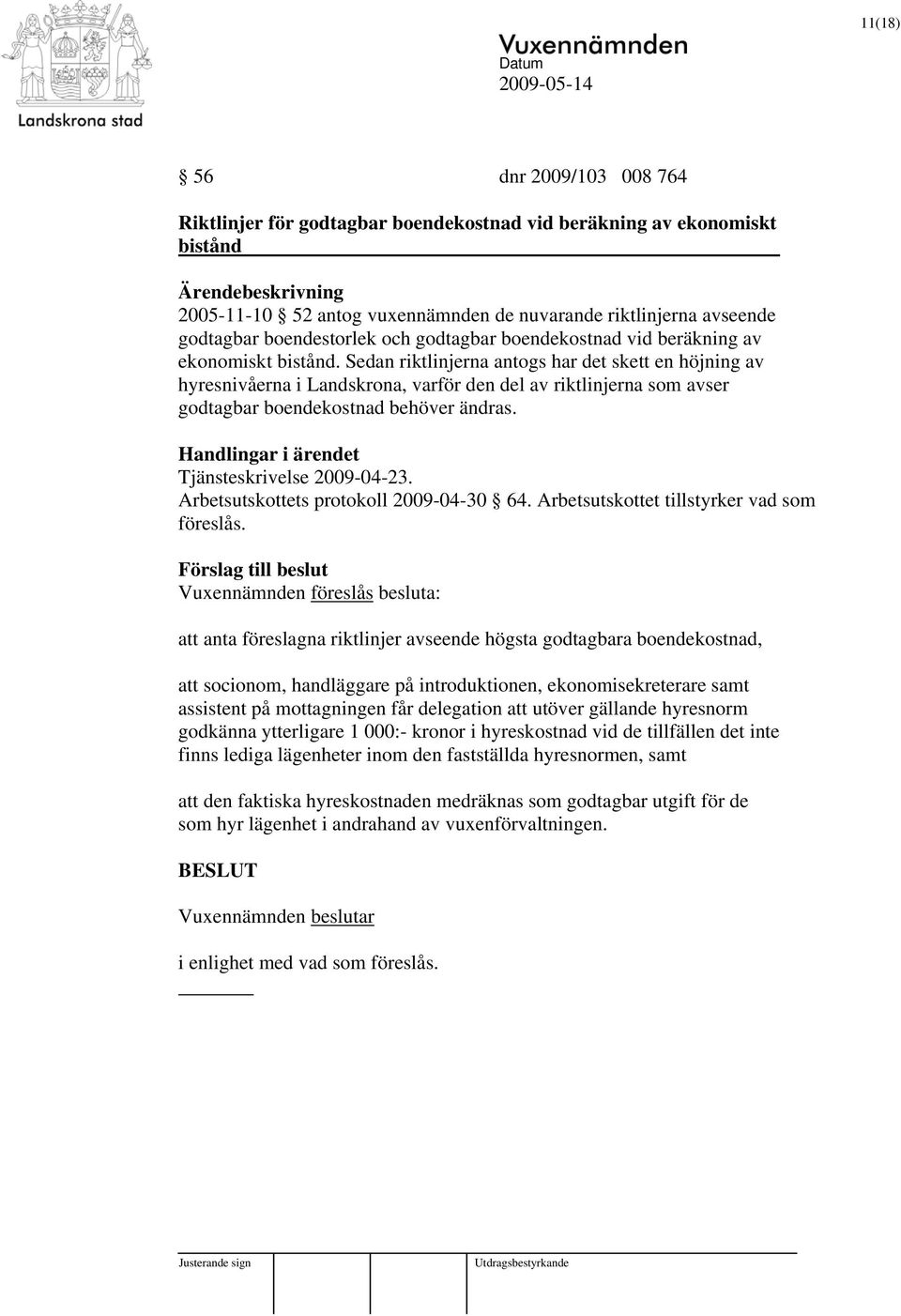 Sedan riktlinjerna antogs har det skett en höjning av hyresnivåerna i Landskrona, varför den del av riktlinjerna som avser godtagbar boendekostnad behöver ändras. Tjänsteskrivelse 2009-04-23.