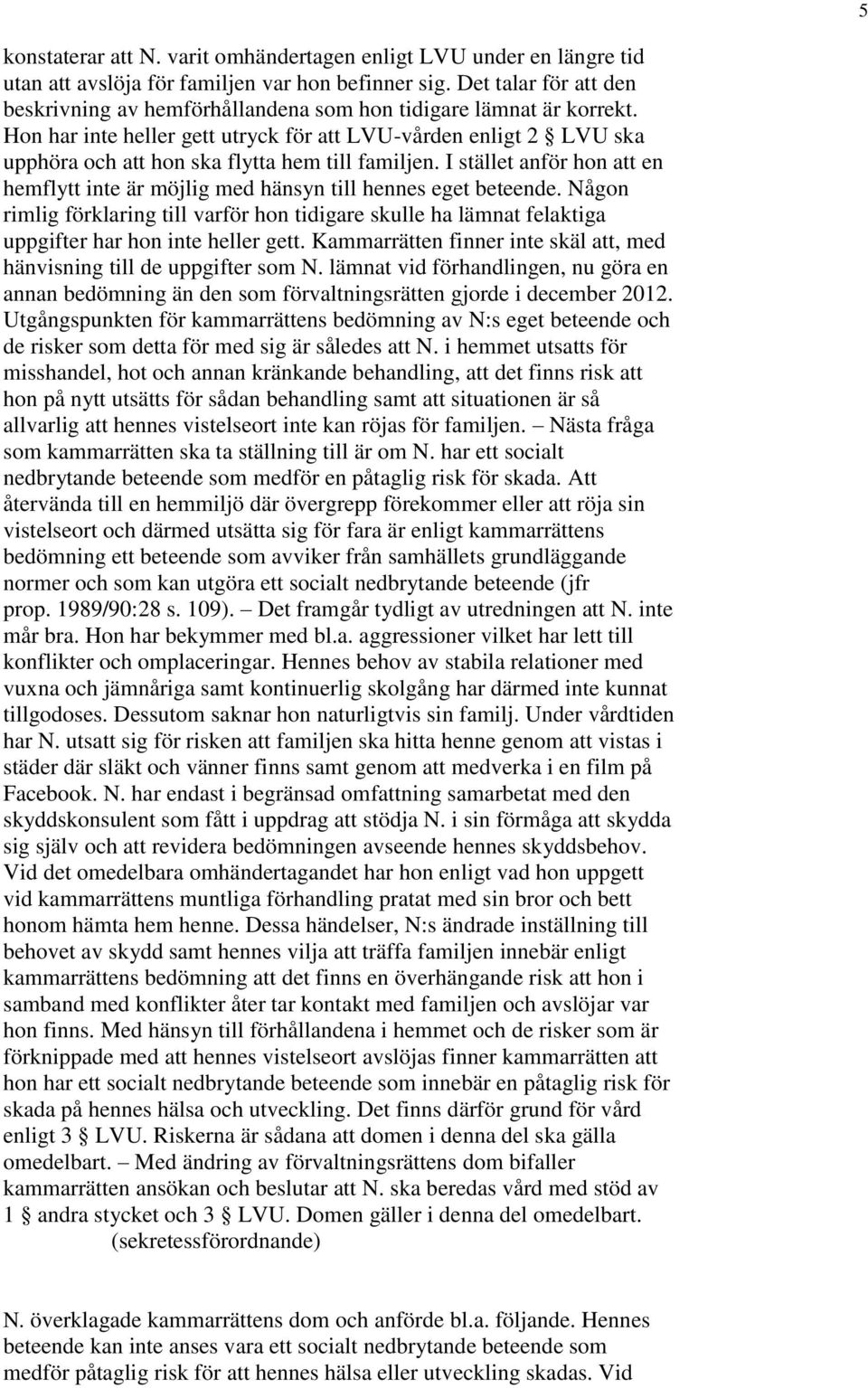 Hon har inte heller gett utryck för att LVU-vården enligt 2 LVU ska upphöra och att hon ska flytta hem till familjen.