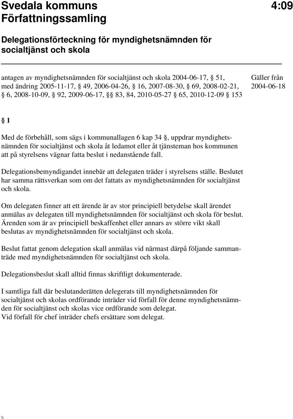 myndighetsnämnden åt ledamot eller åt tjänsteman hos kommunen att på styrelsens vägnar fatta beslut i nedanstående fall. Delegationsbemyndigandet innebär att delegaten träder i styrelsens ställe.