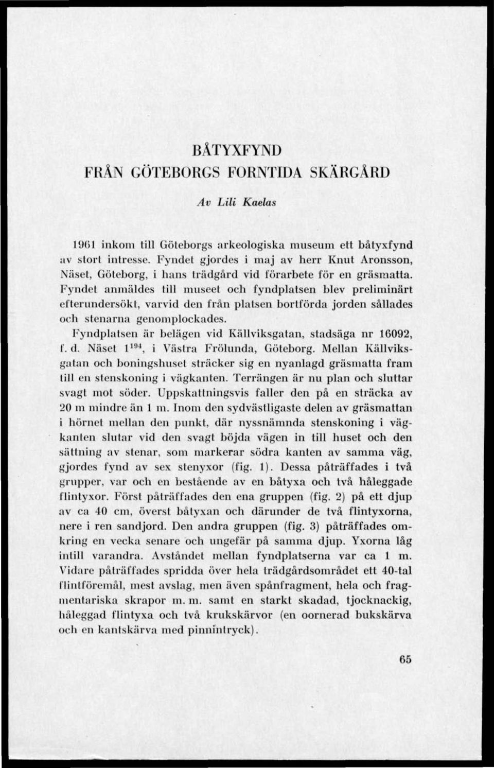 Fyndel anmäldes till museet och fyndplatsen blev preliminärt ellerundersökt, varvid den från platsen bortförda jorden sållades och stenarna genomplockades.