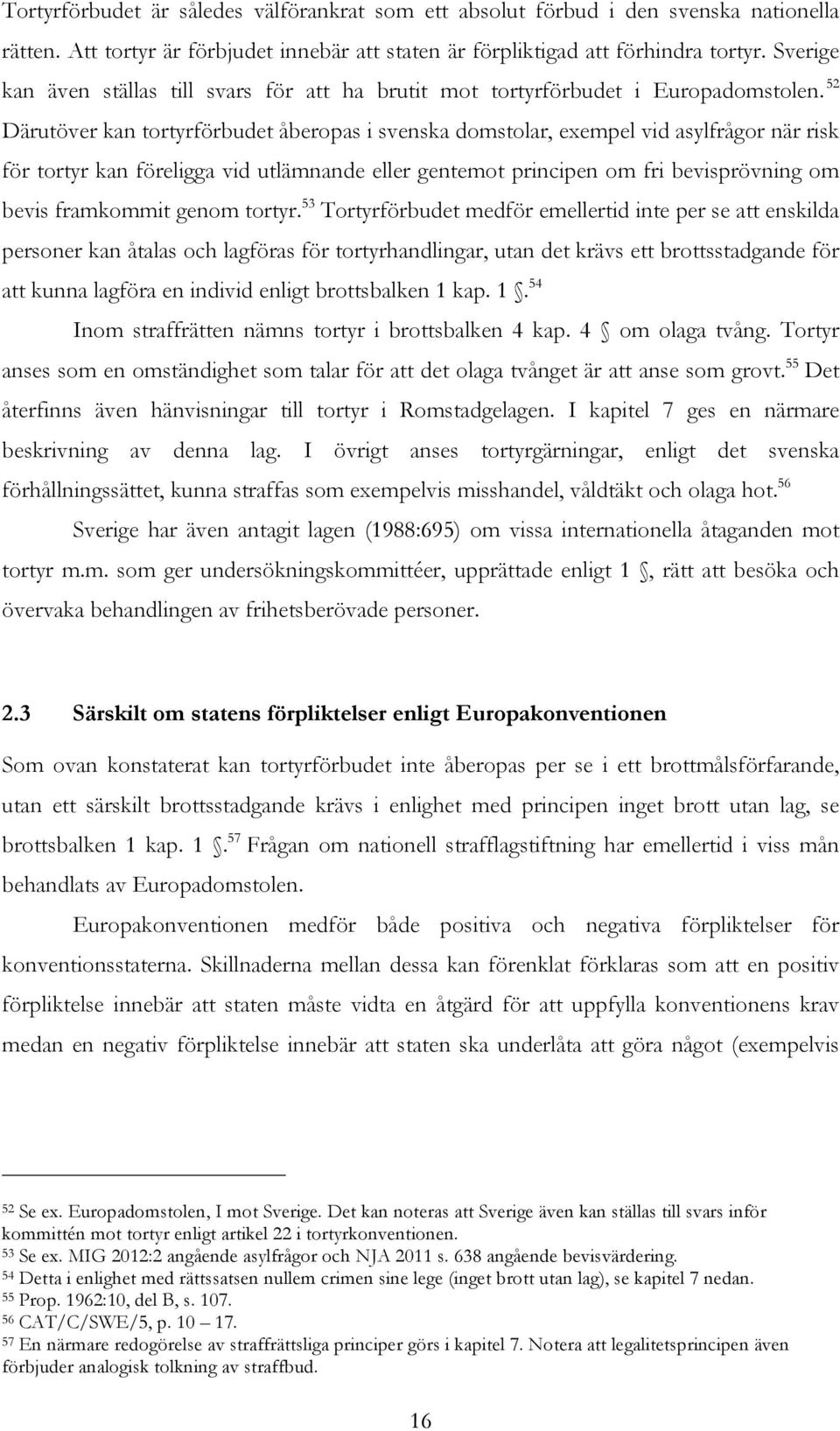 52 Därutöver kan tortyrförbudet åberopas i svenska domstolar, exempel vid asylfrågor när risk för tortyr kan föreligga vid utlämnande eller gentemot principen om fri bevisprövning om bevis framkommit
