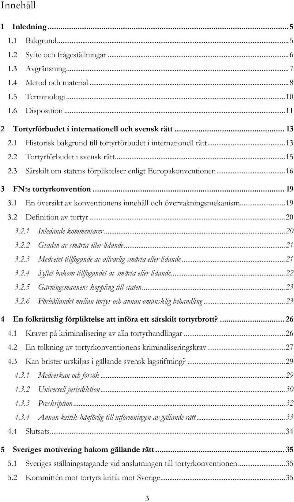 3 Särskilt om statens förpliktelser enligt Europakonventionen... 16 3 FN:s tortyrkonvention... 19 3.1 En översikt av konventionens innehåll och övervakningsmekanism... 19 3.2 Definition av tortyr.