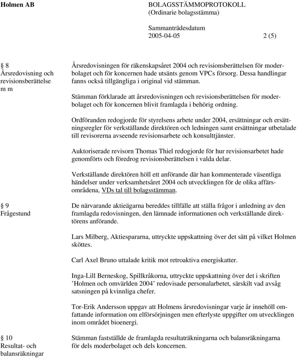 m m Stämman förklarade att årsredovisningen och revisionsberättelsen för moderbolaget och för koncernen blivit framlagda i behörig ordning.