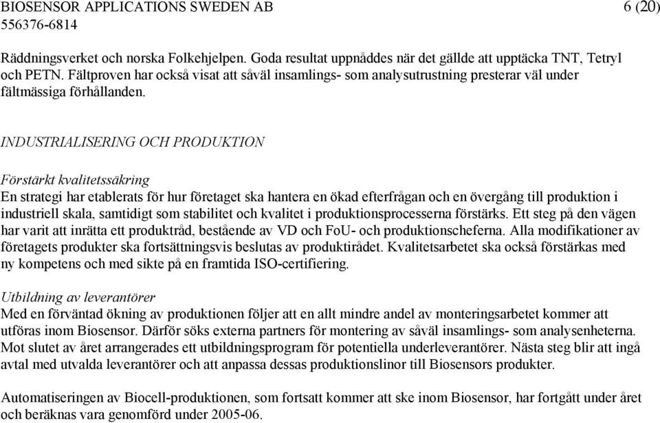 INDUSTRIALISERING OCH PRODUKTION Förstärkt kvalitetssäkring En strategi har etablerats för hur företaget ska hantera en ökad efterfrågan och en övergång till produktion i industriell skala, samtidigt