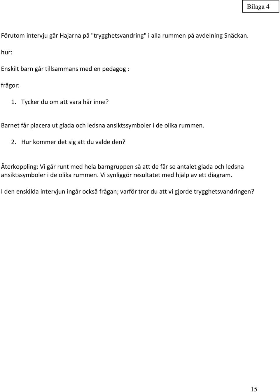 Barnet får placera ut glada och ledsna ansiktssymboler i de olika rummen. 2. Hur kommer det sig att du valde den?