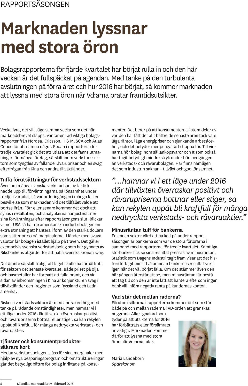 Vecka fyra, det vill säga samma vecka som det här marknadsbrevet släpps, väntar en rad viktiga bolagsrapporter från Nordea, Ericsson, H & M, SCA och Atlas Copco för att nämna några.