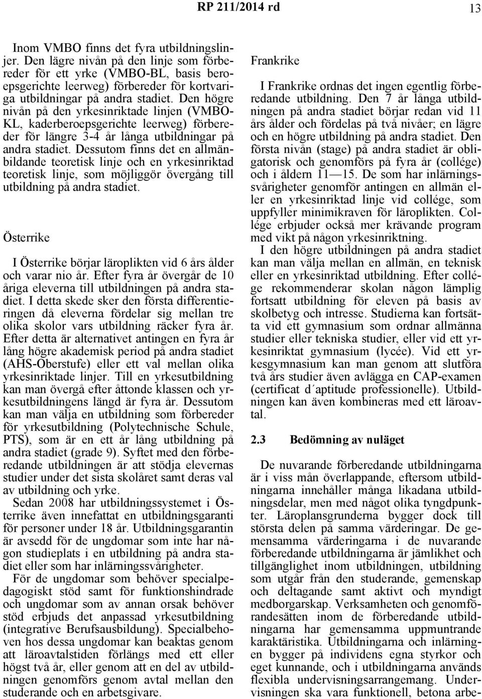 Den högre nivån på den yrkesinriktade linjen (VMBO- KL, kaderberoepsgerichte leerweg) förbereder för längre 3-4 år långa utbildningar på andra stadiet.