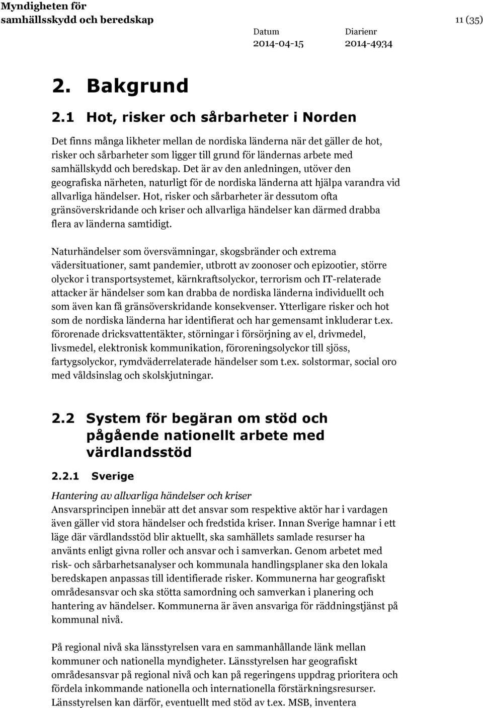 och beredskap. Det är av den anledningen, utöver den geografiska närheten, naturligt för de nordiska länderna att hjälpa varandra vid allvarliga händelser.