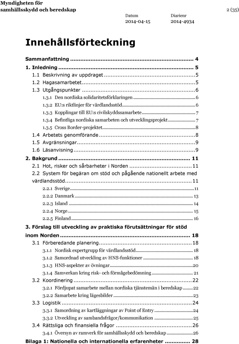 .. 8 1.4 Arbetets genomförande... 8 1.5 Avgränsningar... 9 1.6 Läsanvisning... 9 2. Bakgrund... 11 2.1 Hot, risker och sårbarheter i Norden... 11 2.2 System för begäran om stöd och pågående nationellt arbete med värdlandsstöd.