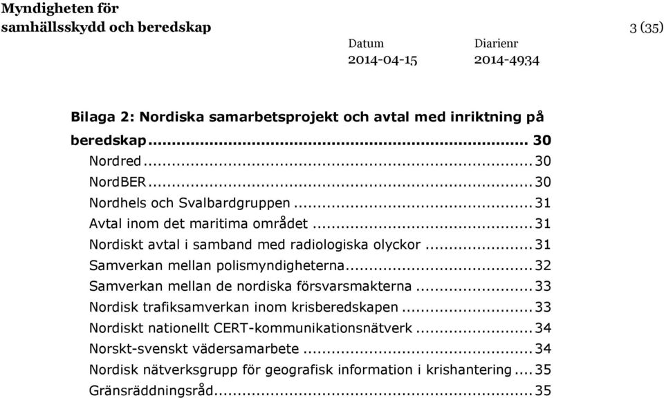 .. 31 Samverkan mellan polismyndigheterna... 32 Samverkan mellan de nordiska försvarsmakterna... 33 Nordisk trafiksamverkan inom krisberedskapen.