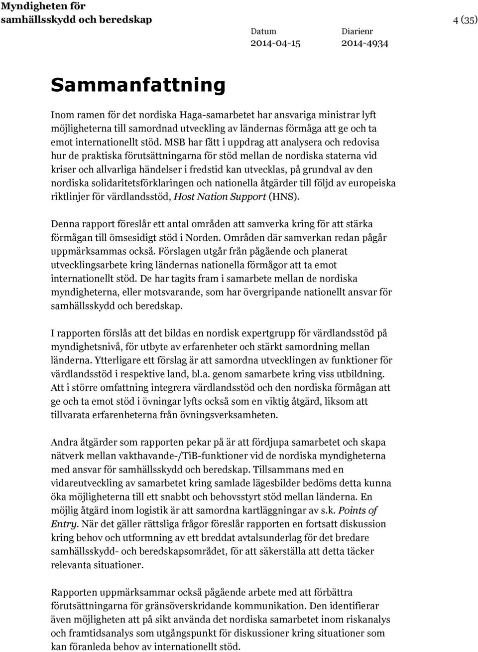 MSB har fått i uppdrag att analysera och redovisa hur de praktiska förutsättningarna för stöd mellan de nordiska staterna vid kriser och allvarliga händelser i fredstid kan utvecklas, på grundval av