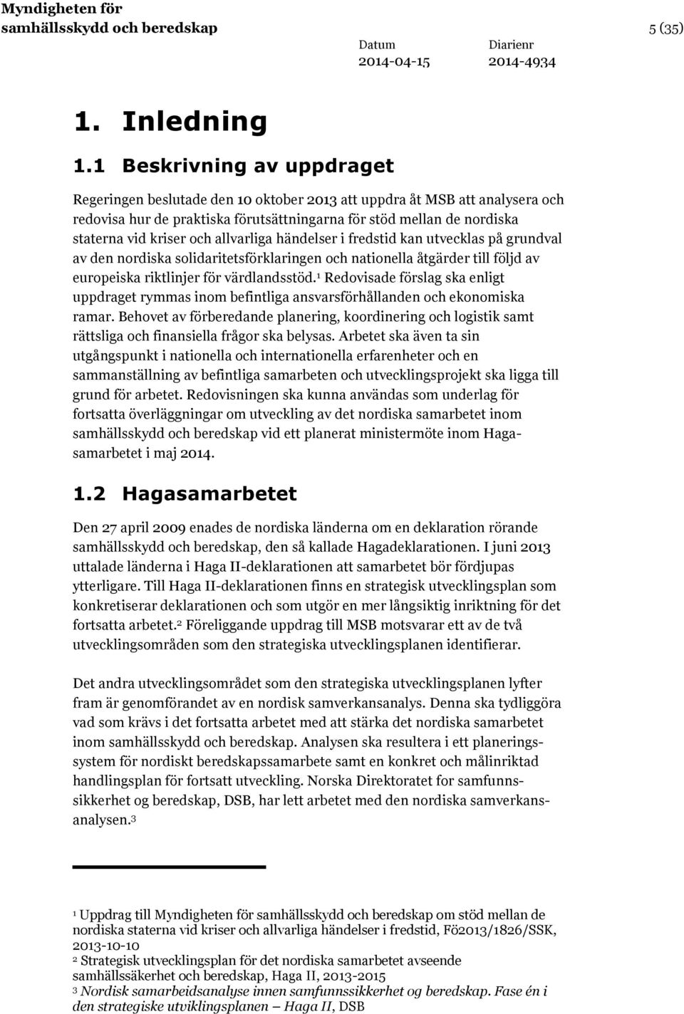 allvarliga händelser i fredstid kan utvecklas på grundval av den nordiska solidaritetsförklaringen och nationella åtgärder till följd av europeiska riktlinjer för värdlandsstöd.