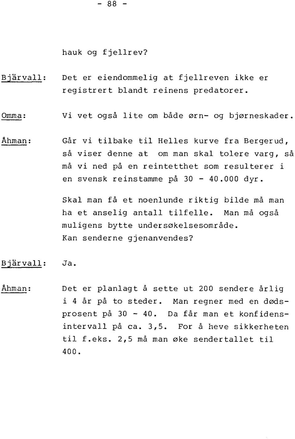 Skal man få et noenlunde riktig bilde må man ha et anselig antall t i l f e l l e. Man må også muligens bytte undersøkelsesområde. Kan senderne gjenanvendes? Bjårvall: Ja.