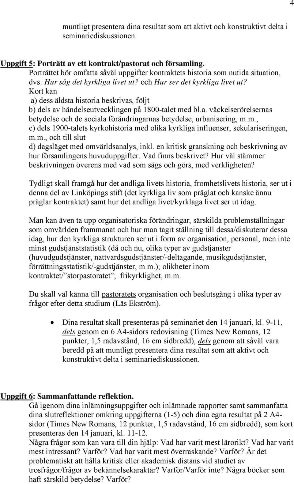 Kort kan a) dess äldsta historia beskrivas, följt b) dels av händelseutvecklingen på 1800-talet med bl.a. väckelserörelsernas betydelse och de sociala förändringarnas betydelse, urbanisering, m.m., c) dels 1900-talets kyrkohistoria med olika kyrkliga influenser, sekulariseringen, m.