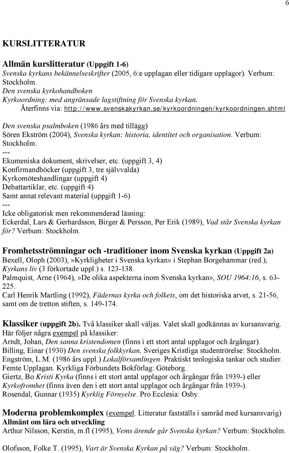 shtml Den svenska psalmboken (1986 års med tillägg) Sören Ekström (2004), Svenska kyrkan: historia, identitet och organisation. Verbum: Stockholm. --- Ekumeniska dokument, skrivelser, etc.