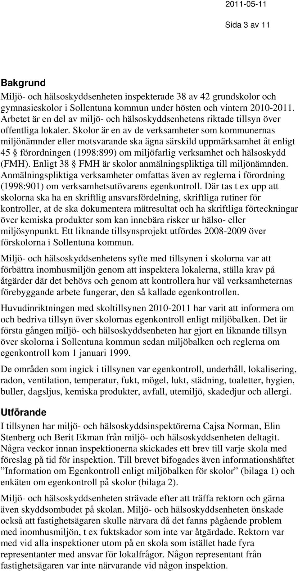 Skolor är en av de verksamheter som kommunernas miljönämnder eller motsvarande ska ägna särskild uppmärksamhet åt enligt 45 förordningen (1998:899) om miljöfarlig verksamhet och hälsoskydd (FMH).