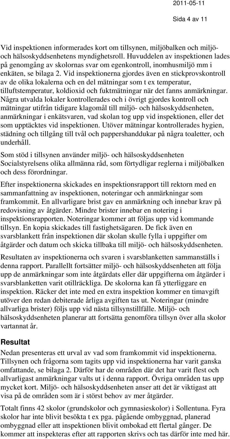 Vid inspektionerna gjordes även en stickprovskontroll av de olika lokalerna och en del mätningar som t ex temperatur, tilluftstemperatur, koldioxid och fuktmätningar när det fanns anmärkningar.